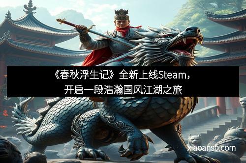 《春秋浮生记》全新上线Steam,开启一段浩瀚国风江湖之旅